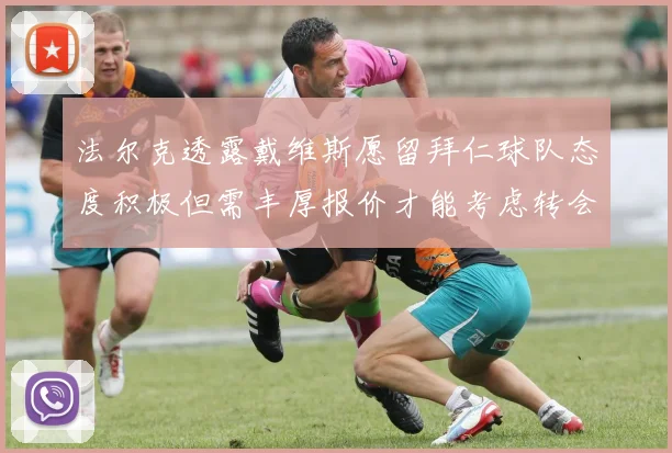 法尔克透露戴维斯愿留拜仁球队态度积极但需丰厚报价才能考虑转会