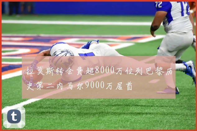 拉莫斯转会费超8000万位列巴黎历史第二内马尔9000万居首