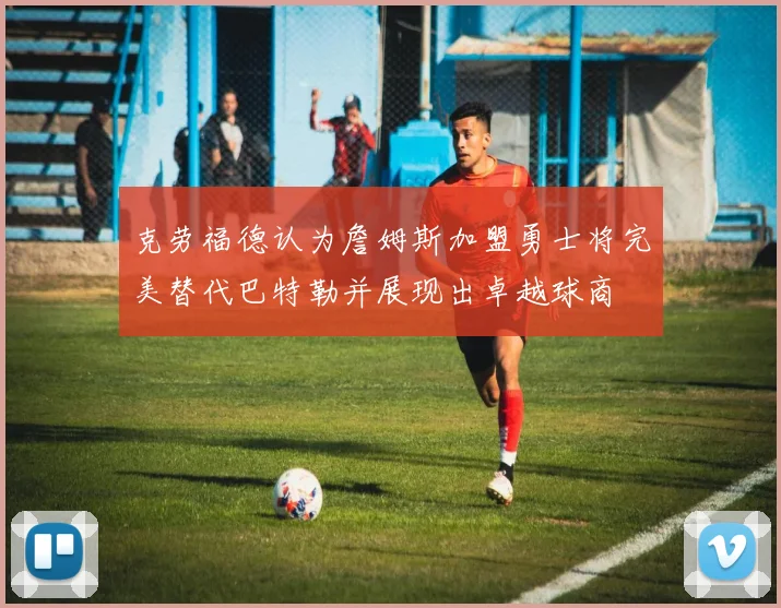 克劳福德认为詹姆斯加盟勇士将完美替代巴特勒并展现出卓越球商