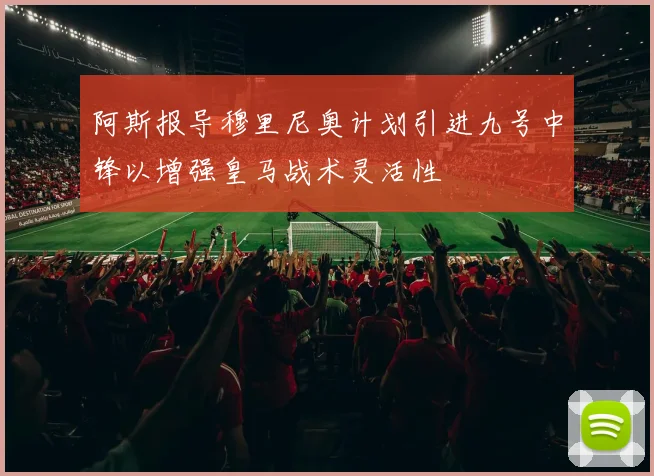 阿斯报导穆里尼奥计划引进九号中锋以增强皇马战术灵活性