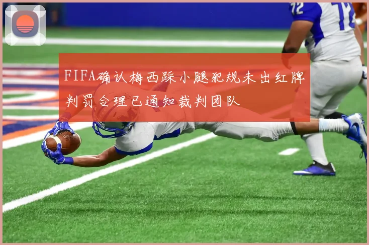 FIFA确认梅西踩小腿犯规未出红牌判罚合理已通知裁判团队