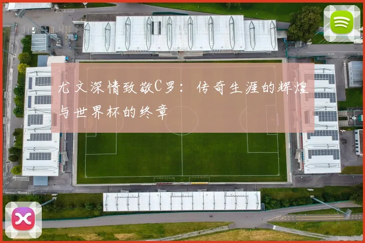 尤文深情致敬C罗：传奇生涯的辉煌与世界杯的终章