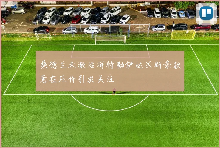 桑德兰未激活海特勒伊达买断条款意在压价引发关注